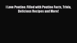 Download I Love Poutine: Filled with Poutine Facts Trivia Delicious Recipes and More! Ebook