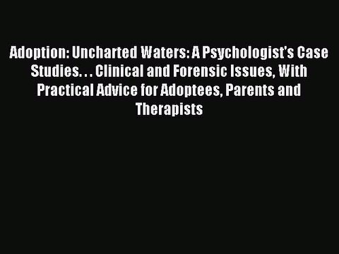 Read Adoption: Uncharted Waters: A Psychologist's Case Studies. . . Clinical and Forensic Issues