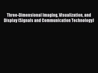 Read Three-Dimensional Imaging Visualization and Display (Signals and Communication Technology)