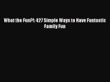 Download What the Fun?!: 427 Simple Ways to Have Fantastic Family Fun PDF Online