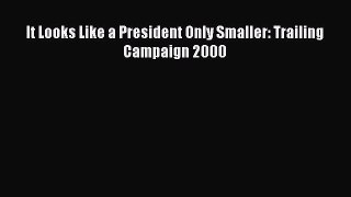 Read Books It Looks Like a President Only Smaller: Trailing Campaign 2000 ebook textbooks