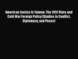 Read American Justice in Taiwan: The 1957 Riots and Cold War Foreign Policy (Studies in Conflict