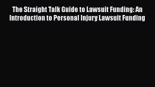 Read The Straight Talk Guide to Lawsuit Funding: An Introduction to Personal Injury Lawsuit