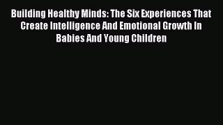 Read Building Healthy Minds: The Six Experiences That Create Intelligence And Emotional Growth