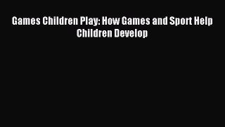 Read Games Children Play: How Games and Sport Help Children Develop Ebook Free