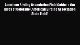 Read Books American Birding Association Field Guide to the Birds of Colorado (American Birding