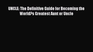 Read UNCLE: The Definitive Guide for Becoming the World?s Greatest Aunt or Uncle Ebook Free