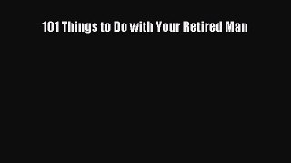 Read 101 Things to Do with Your Retired Man Ebook Free