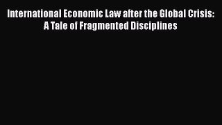 Read International Economic Law after the Global Crisis: A Tale of Fragmented Disciplines Ebook