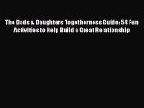 Download The Dads & Daughters Togetherness Guide: 54 Fun Activities to Help Build a Great Relationship