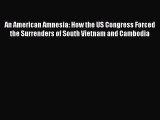 Download Book An American Amnesia: How the US Congress Forced the Surrenders of South Vietnam