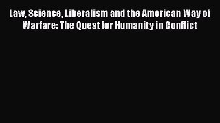 Read Law Science Liberalism and the American Way of Warfare: The Quest for Humanity in Conflict