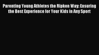 Read Parenting Young Athletes the Ripken Way: Ensuring the Best Experience for Your Kids in