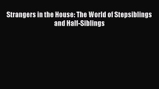 Read Book Strangers in the House: The World of Stepsiblings and Half-Siblings E-Book Download