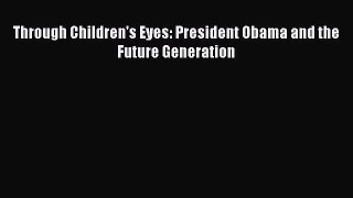 Read Book Through Children's Eyes: President Obama and the Future Generation E-Book Free