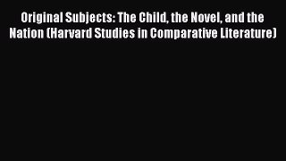 Read Book Original Subjects: The Child the Novel and the Nation (Harvard Studies in Comparative