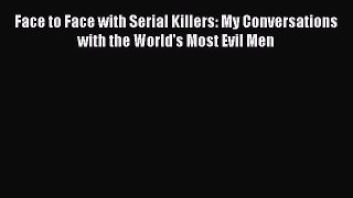 Read Book Face to Face with Serial Killers: My Conversations with the World's Most Evil Men