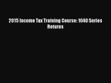 Read 2015 Income Tax Training Course: 1040 Series Returns Ebook Free