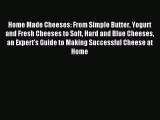 Read Home Made Cheeses: From Simple Butter Yogurt and Fresh Cheeses to Soft Hard and Blue Cheeses