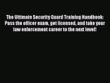 Read The Ultimate Security Guard Training Handbook: Pass the officer exam get licensed and