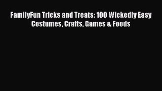 Read FamilyFun Tricks and Treats: 100 Wickedly Easy Costumes Crafts Games & Foods Ebook Online