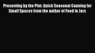 Read Preserving by the Pint: Quick Seasonal Canning for Small Spaces from the author of Food