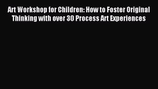Read Art Workshop for Children: How to Foster Original Thinking with over 30 Process Art Experiences