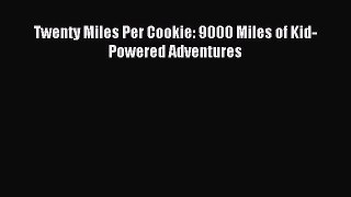 Read Twenty Miles Per Cookie: 9000 Miles of Kid-Powered Adventures Ebook Free