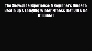 Read The Snowshoe Experience: A Beginner's Guide to Gearin Up & Enjoying Winter Fitness (Get
