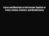 Read Cases and Materials on the Income Taxation of Trusts Estates Grantors and Beneficiaries