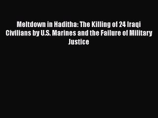 Download Meltdown in Haditha: The Killing of 24 Iraqi Civilians by U.S. Marines and the Failure