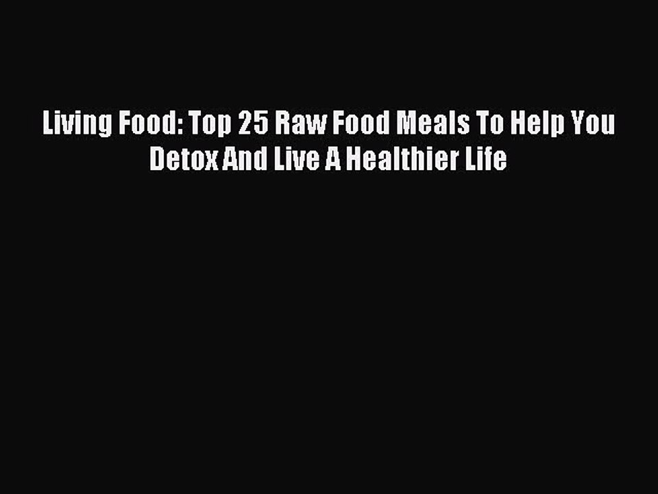 Download Living Food: Top 25 Raw Food Meals To Help You Detox And Live A Healthier Life Ebook