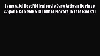 Read Jams & Jellies: Ridiculously Easy Artisan Recipes Anyone Can Make (Summer Flavors in Jars