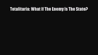 Read Book Totalitaria: What If The Enemy Is The State? E-Book Download