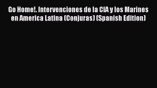 Read Book Go Home!. Intervenciones de la CIA y los Marines en America Latina (Conjuras) (Spanish