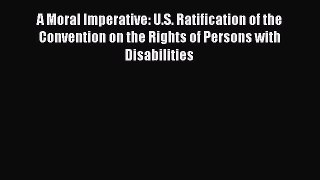 Read Book A Moral Imperative: U.S. Ratification of the Convention on the Rights of Persons