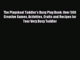 Read The Playskool Toddler's Busy Play Book: Over 500 Creative Games Activities Crafts and