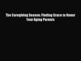 Download The Caregiving Season: Finding Grace to Honor Your Aging Parents Ebook Online