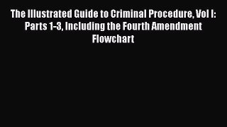 Read The Illustrated Guide to Criminal Procedure Vol I: Parts 1-3 Including the Fourth Amendment
