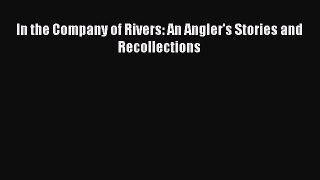 Read Books In the Company of Rivers: An Angler's Stories and Recollections E-Book Free
