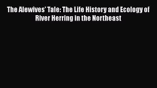 Read Books The Alewives' Tale: The Life History and Ecology of River Herring in the Northeast