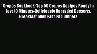 Read Crepes Cookbook: Top 50 Crepes Recipes Ready In Just 10 Minutes-Deliciously Upgraded Desserts