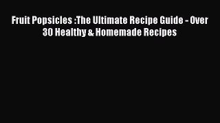 Read Fruit Popsicles :The Ultimate Recipe Guide - Over 30 Healthy & Homemade Recipes Ebook