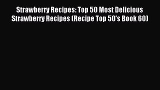 Read Strawberry Recipes: Top 50 Most Delicious Strawberry Recipes (Recipe Top 50's Book 60)