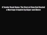[Read] A Tender Road Home: The Story of How God Healed a Marriage Crippled by Anger and Abuse