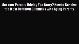 [Download] Are Your Parents Driving You Crazy? How to Resolve the Most Common Dilemmas with