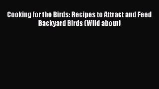 Read Books Cooking for the Birds: Recipes to Attract and Feed Backyard Birds (Wild about) E-Book