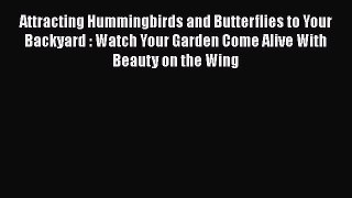Read Books Attracting Hummingbirds and Butterflies to Your Backyard : Watch Your Garden Come