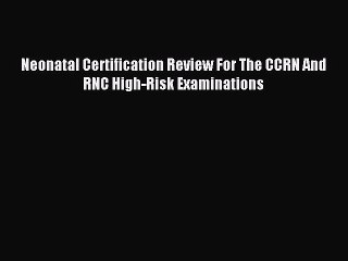 [Download] Neonatal Certification Review For The CCRN And RNC High-Risk Examinations Ebook