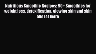 Read Nutritious Smoothie Recipes: 90+ Smoothies for weight loss detoxification glowing skin